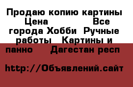 Продаю копию картины › Цена ­ 201 000 - Все города Хобби. Ручные работы » Картины и панно   . Дагестан респ.